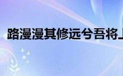 路漫漫其修远兮吾将上下而求索是谁的名言