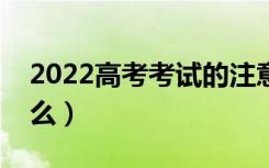 2022高考考试的注意事项（考试前要关注什么）