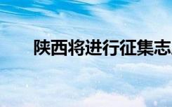 陕西将进行征集志愿 填报须知有哪些