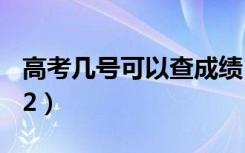 高考几号可以查成绩（出分时间什么时候2022）