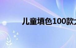 儿童填色100款大图（儿童填图）