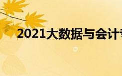 2021大数据与会计专业就业前景怎么样