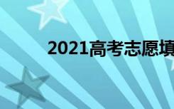 2021高考志愿填报流程 怎么填好