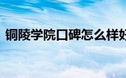 铜陵学院口碑怎么样好就业吗 全国排名第几