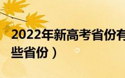 2022年新高考省份有哪些（2022新高考有哪些省份）