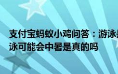 支付宝蚂蚁小鸡问答：游泳是夏季消暑的好选择但在室外游泳可能会中暑是真的吗