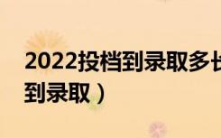 2022投档到录取多长时间（投档后多久能查到录取）