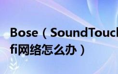 Bose（SoundTouch30无线音箱无法连接wifi网络怎么办）