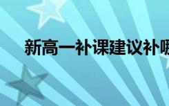 新高一补课建议补哪几门 有必要补课吗