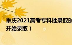 重庆2021高考专科批录取时间（2022重庆高考专科批哪天开始录取）