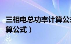 三相电总功率计算公式推导（三相电总功率计算公式）