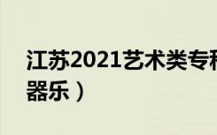 江苏2021艺术类专科批次征求志愿投档线（器乐）