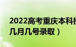 2022高考重庆本科提前批录取是什么时候（几月几号录取）