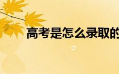 高考是怎么录取的2021 有哪些步骤