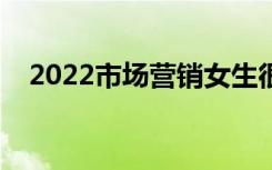 2022市场营销女生很吃亏吗（有前途吗）