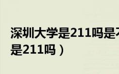 深圳大学是211吗是不是重点大学（深圳大学是211吗）