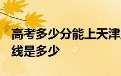 高考多少分能上天津工业大学 2020录取分数线是多少