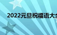 2022元旦祝福语大全简短 节日贺词汇总