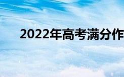 2022年高考满分作文（优秀范文欣赏）