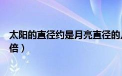 太阳的直径约是月亮直径的几倍（太阳直径是月亮直径的几倍）