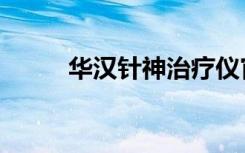 华汉针神治疗仪官网（华汉微博）