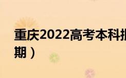 重庆2022高考本科批录取时间（录取截止日期）