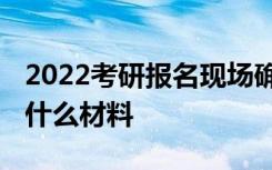 2022考研报名现场确认去哪里确认 需要准备什么材料