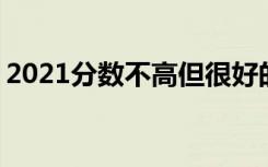 2021分数不高但很好的大学 适合捡漏的大学