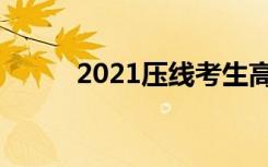 2021压线考生高考志愿填报技巧