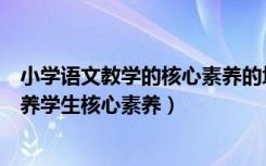 小学语文教学的核心素养的培养（小学语文教学如何体现培养学生核心素养）