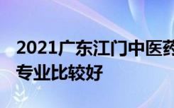 2021广东江门中医药职业学院专业排名 哪些专业比较好