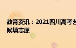 教育资讯：2021四川高考艺术体育类志愿填报时间 什么时候填志愿