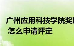 广州应用科技学院奖助学金有哪些分别多少钱 怎么申请评定