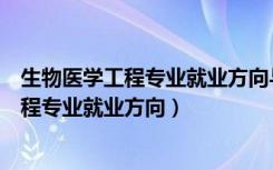 生物医学工程专业就业方向与就业前景怎么样（生物医学工程专业就业方向）