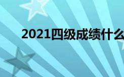 2021四级成绩什么时候出 几号查成绩