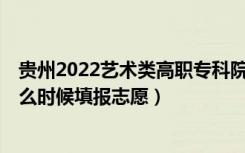 贵州2022艺术类高职专科院校第2次征集志愿填报时间（什么时候填报志愿）