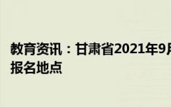 教育资讯：甘肃省2021年9月全国计算机等级考试（NCRE）报名地点