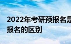 2022年考研预报名是什么意思 预报名和正式报名的区别