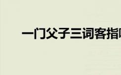 一门父子三词客指哪三人（父亲是谁）