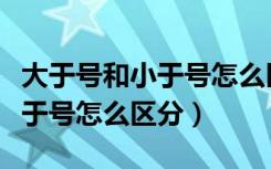 大于号和小于号怎么区分公开课（大于号和小于号怎么区分）