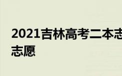 2021吉林高考二本志愿填报时间 什么时候填志愿