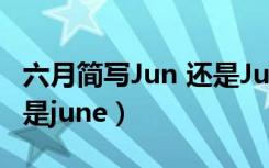 六月简写Jun 还是June（六月英文缩写jun还是june）