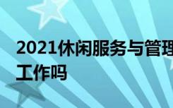 2021休闲服务与管理专业就业前景如何 好找工作吗