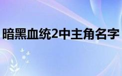 暗黑血统2中主角名字（暗黑血统2中文补丁）