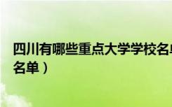 四川有哪些重点大学学校名单（四川有多少大学及重点大学名单）