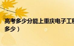 高考多少分能上重庆电子工程职业学院（2020录取分数线是多少）