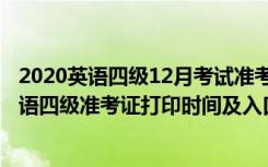 2020英语四级12月考试准考证打印时间（2021年12月份英语四级准考证打印时间及入口）