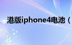 港版iphone4电池（港版iphone4s官网）