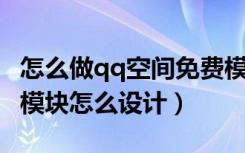 怎么做qq空间免费模块（QQ空间免费非主流模块怎么设计）