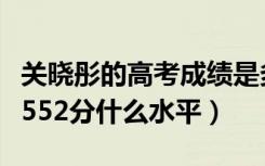 关晓彤的高考成绩是多少分（关晓彤高考成绩552分什么水平）